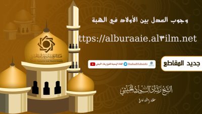 وجوب العدل بين الأولاد في الهبة للشيخ رشاد الحبيشي حفظه الله تعالى